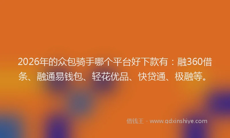 2026年的众包骑手哪个平台好下款有：融360借条、融通易钱包、轻花优品、快贷通、极融等。