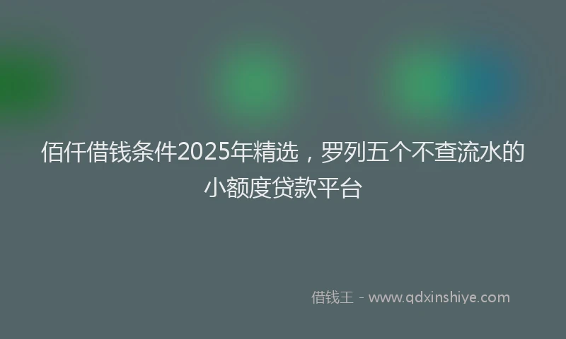 佰仟借钱条件2025年精选，罗列五个不查流水的小额度贷款平台