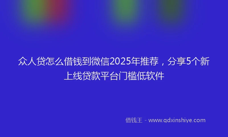 众人贷怎么借钱到微信2025年推荐,分享5个新上线贷款平台门槛低软件