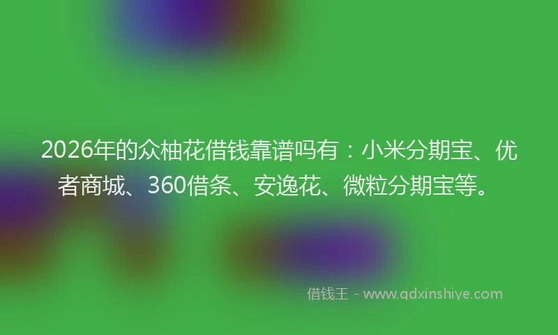 2026年的众柚花借钱靠谱吗有：小米分期宝、优者商城、360借条、安逸花、微粒分期宝等。