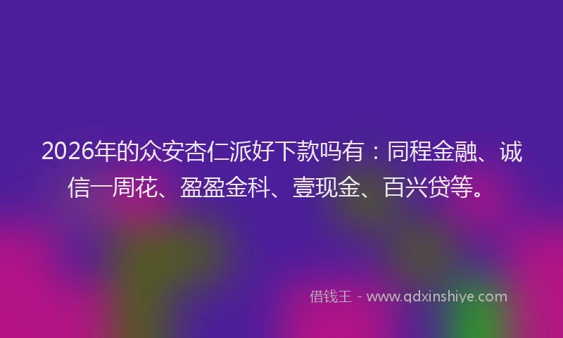 2026年的众安杏仁派好下款吗有:同程金融、诚信一周花、盈盈金科、壹现金、百兴贷等。