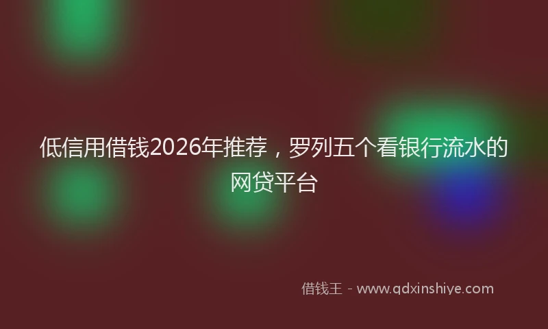 低信用借钱2026年推荐,罗列五个看银行流水的网贷平台