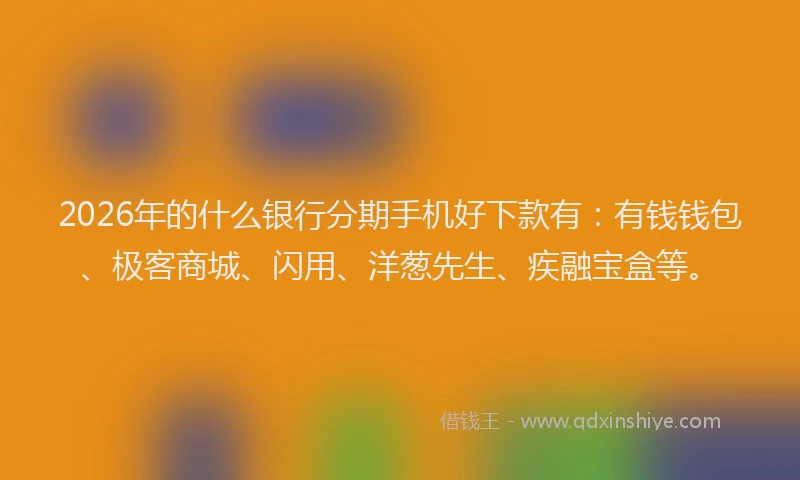 2026年的什么银行分期手机好下款有:有钱钱包、极客商城、闪用、洋葱先生、疾融宝盒等。