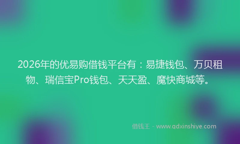 2026年的优易购借钱平台有:易捷钱包、万贝租物、瑞信宝Pro钱包、天天盈、魔快商城等。