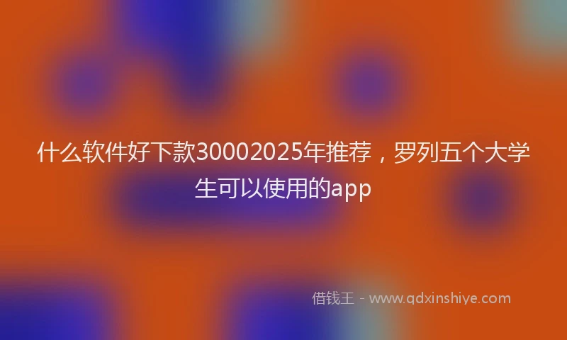 什么软件好下款30002025年推荐，罗列五个大学生可以使用的app