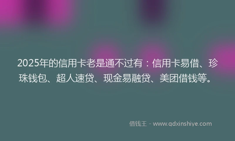 2025年的信用卡老是通不过有：信用卡易借、珍珠钱包、超人速贷、现金易融贷、美团借钱等。