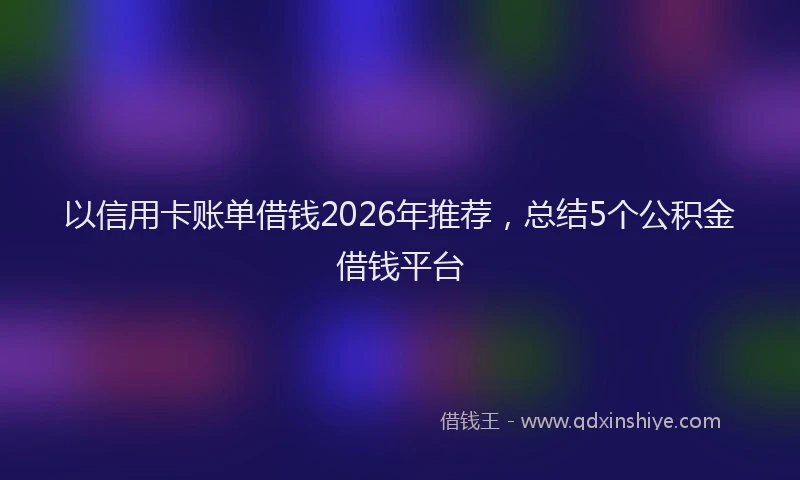 以信用卡账单借钱2026年推荐，总结5个公积金借钱平台