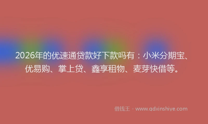 2026年的优速通贷款好下款吗有：小米分期宝、优易购、掌上贷、鑫享租物、麦芽快借等。