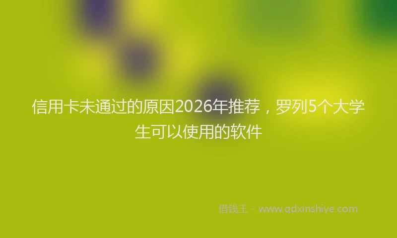 信用卡未通过的原因2026年推荐，罗列5个大学生可以使用的软件