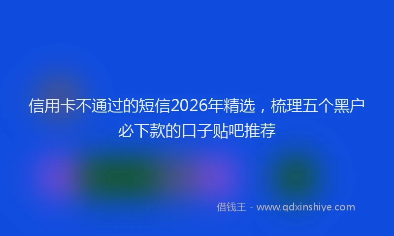 信用卡不通过的短信2026年精选，梳理五个黑户必下款的口子贴吧推荐