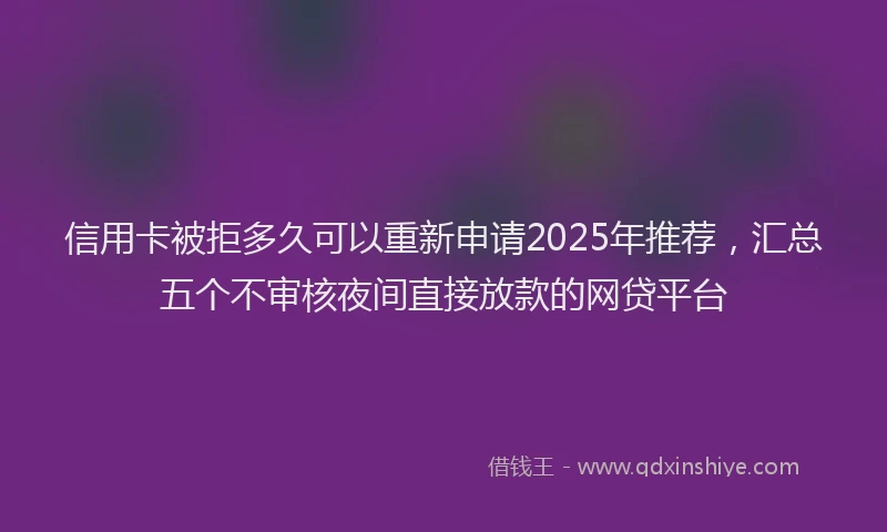 信用卡被拒多久可以重新申请2025年推荐，汇总五个不审核夜间直接放款的网贷平台