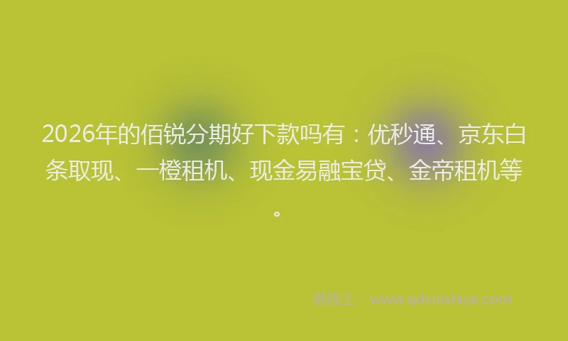 2026年的佰锐分期好下款吗有：优秒通、京东白条取现、一橙租机、现金易融宝贷、金帝租机等。