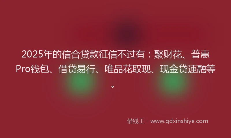 2025年的信合贷款征信不过有：聚财花、普惠Pro钱包、借贷易行、唯品花取现、现金贷速融等。