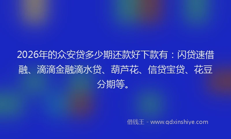 2026年的众安贷多少期还款好下款有：闪贷速借融、滴滴金融滴水贷、葫芦花、信贷宝贷、花豆分期等。