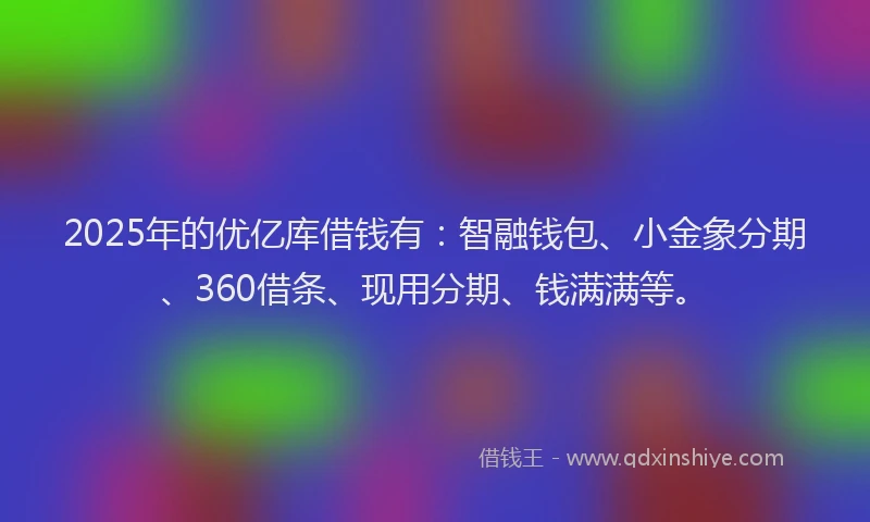2025年的优亿库借钱有：智融钱包、小金象分期、360借条、现用分期、钱满满等。
