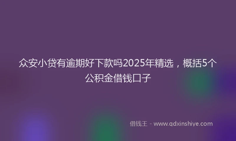 众安小贷有逾期好下款吗2025年精选，概括5个公积金借钱口子