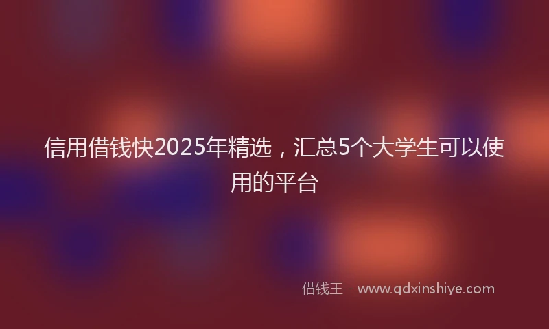 信用借钱快2025年精选，汇总5个大学生可以使用的平台