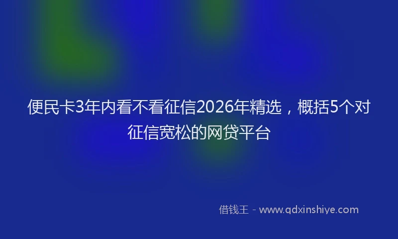 便民卡3年内看不看征信2026年精选，概括5个对征信宽松的网贷平台