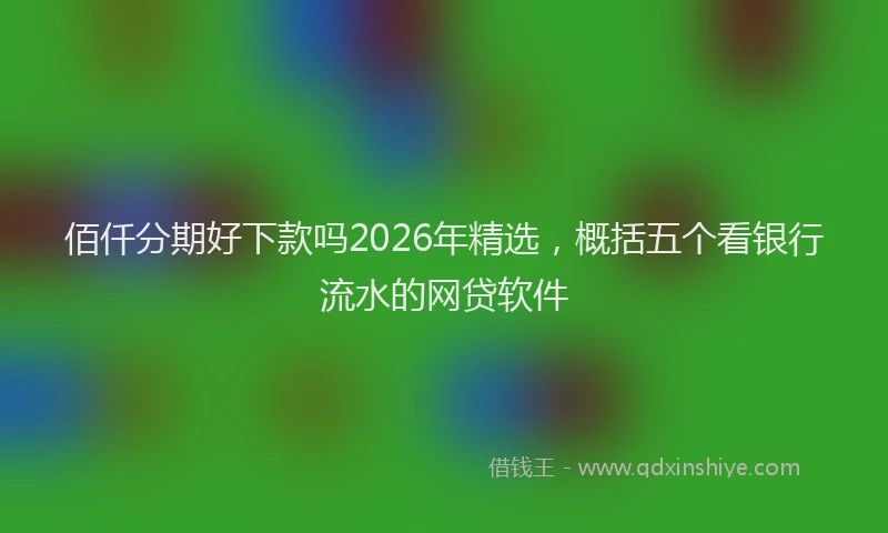 佰仟分期好下款吗2026年精选，概括五个看银行流水的网贷软件