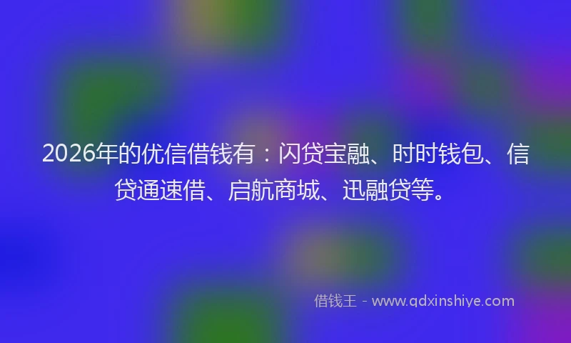 2026年的优信借钱有：闪贷宝融、时时钱包、信贷通速借、启航商城、迅融贷等。