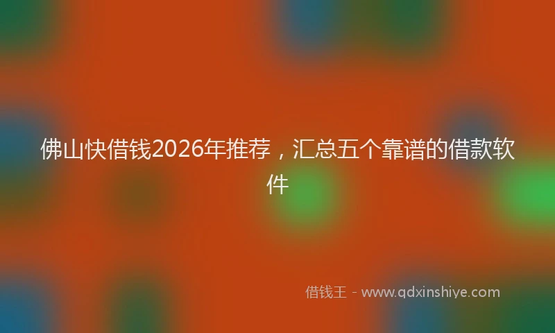 佛山快借钱2026年推荐，汇总五个靠谱的借款软件