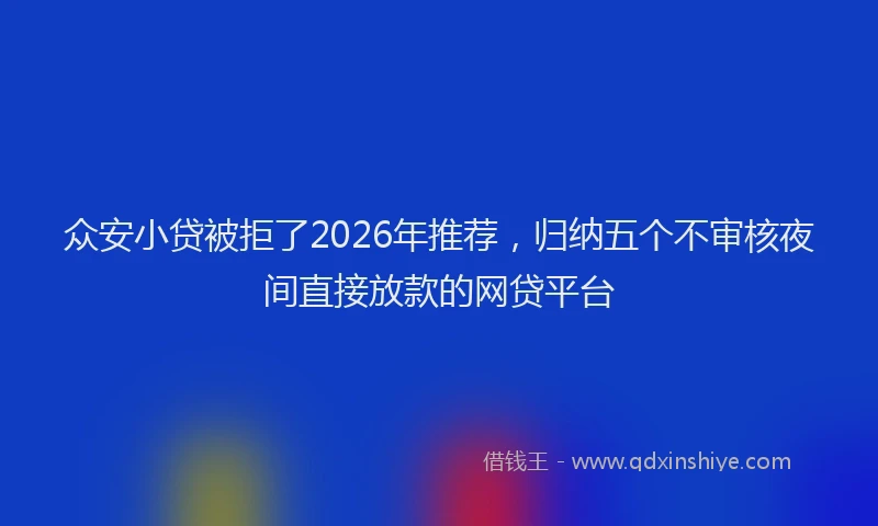 众安小贷被拒了2026年推荐，归纳五个不审核夜间直接放款的网贷平台