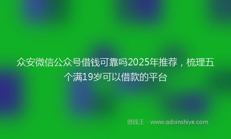 众安微信公众号借钱可靠吗2025年推荐，梳理五个满19岁可以借款的平台