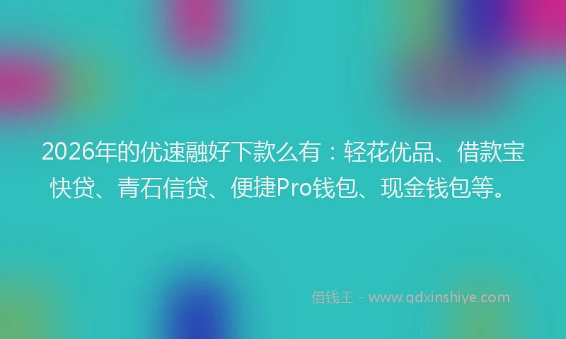 2026年的优速融好下款么有:轻花优品、借款宝快贷、青石信贷、便捷Pro钱包、现金钱包等。