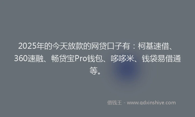 2025年的今天放款的网贷口子有：柯基速借、360速融、畅贷宝Pro钱包、哆哆米、钱袋易借通等。