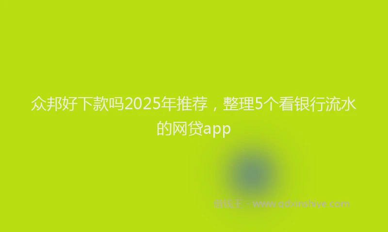 众邦好下款吗2025年推荐，整理5个看银行流水的网贷app