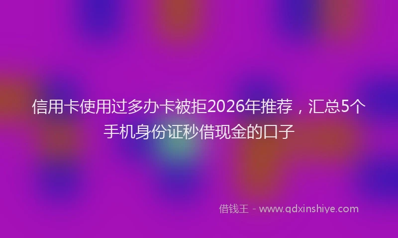 信用卡使用过多办卡被拒2026年推荐，汇总5个手机身份证秒借现金的口子
