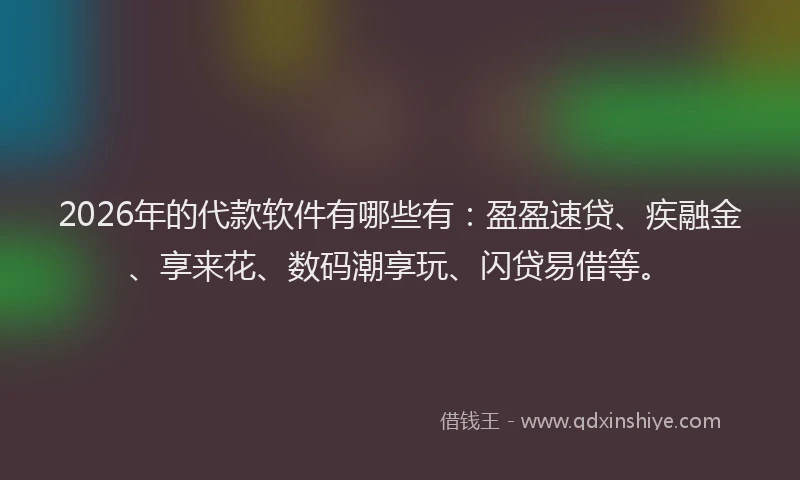 2026年的代款软件有哪些有：盈盈速贷、疾融金、享来花、数码潮享玩、闪贷易借等。