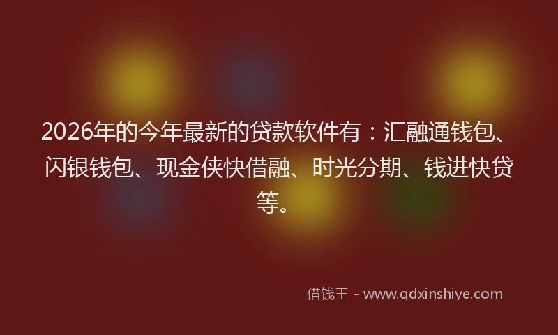 2026年的今年最新的贷款软件有：汇融通钱包、闪银钱包、现金侠快借融、时光分期、钱进快贷等。