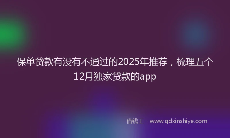保单贷款有没有不通过的2025年推荐，梳理五个12月独家贷款的app