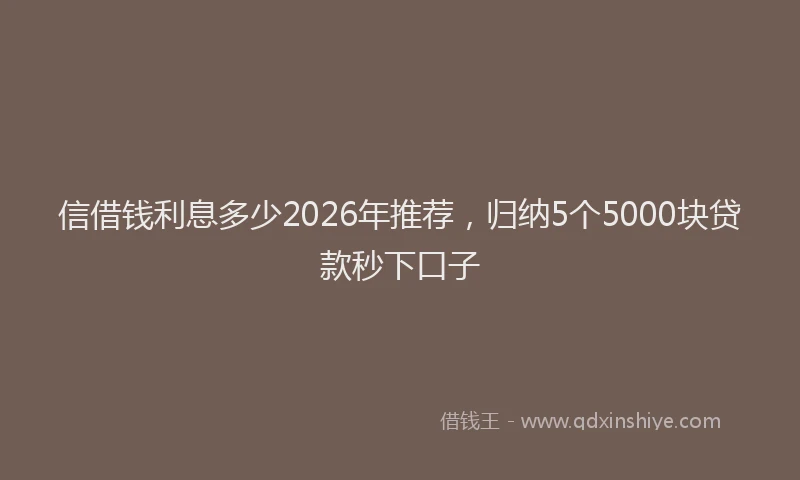信借钱利息多少2026年推荐，归纳5个5000块贷款秒下口子