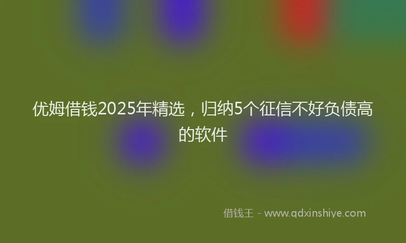优姆借钱2025年精选,归纳5个征信不好负债高的软件