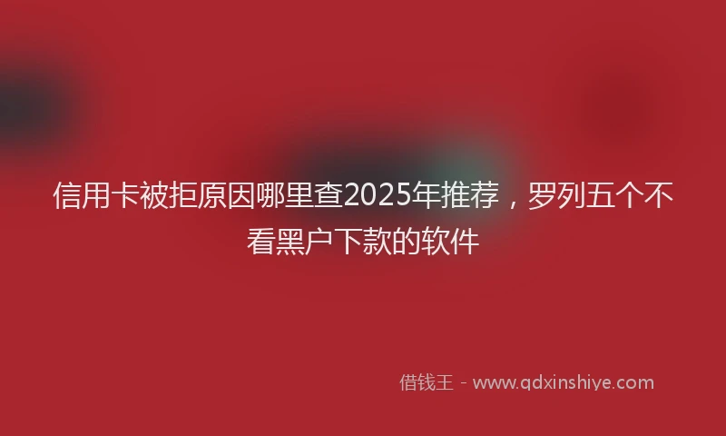 信用卡被拒原因哪里查2025年推荐，罗列五个不看黑户下款的软件