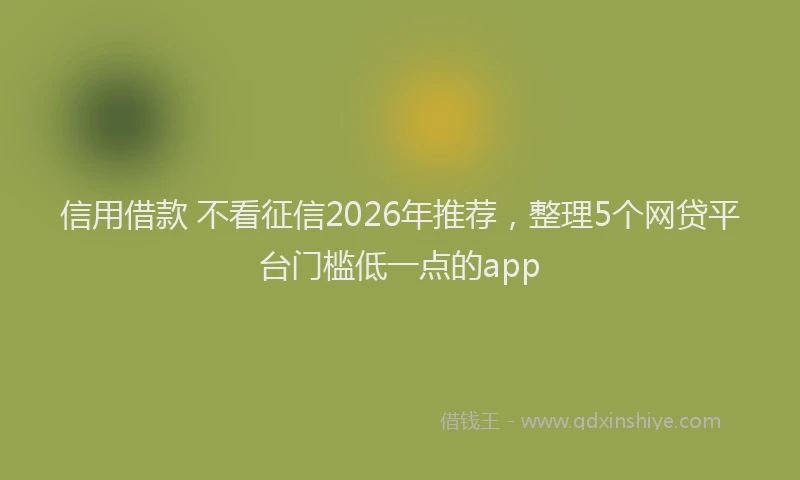 信用借款 不看征信2026年推荐，整理5个网贷平台门槛低一点的app