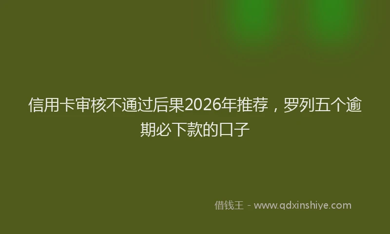 信用卡审核不通过后果2026年推荐，罗列五个逾期必下款的口子