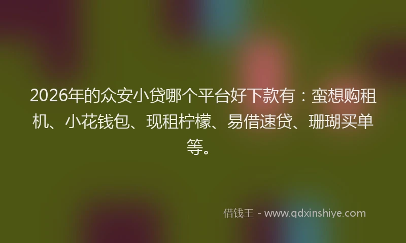 2026年的众安小贷哪个平台好下款有：蛮想购租机、小花钱包、现租柠檬、易借速贷、珊瑚买单等。