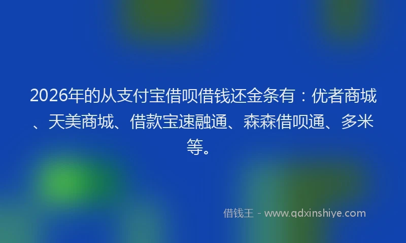 2026年的从支付宝借呗借钱还金条有:优者商城、天美商城、借款宝速融通、森森借呗通、多米等。
