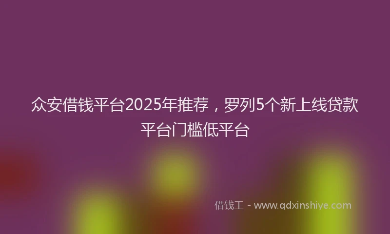 众安借钱平台2025年推荐，罗列5个新上线贷款平台门槛低平台