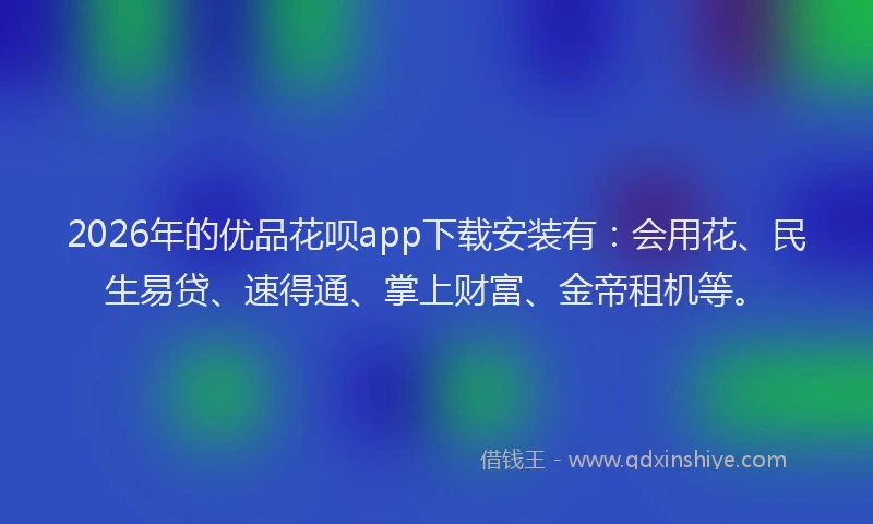 2026年的优品花呗app下载安装有:会用花、民生易贷、速得通、掌上财富、金帝租机等。