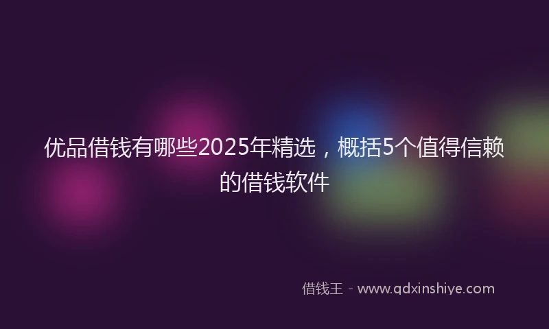 优品借钱有哪些2025年精选，概括5个值得信赖的借钱软件