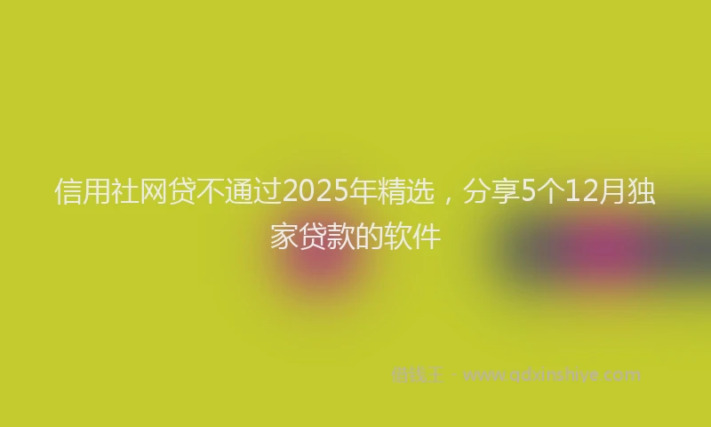 信用社网贷不通过2025年精选，分享5个12月独家贷款的软件