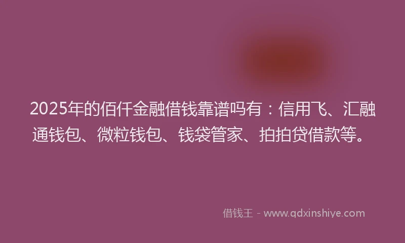 2025年的佰仟金融借钱靠谱吗有:信用飞、汇融通钱包、微粒钱包、钱袋管家、拍拍贷借款等。