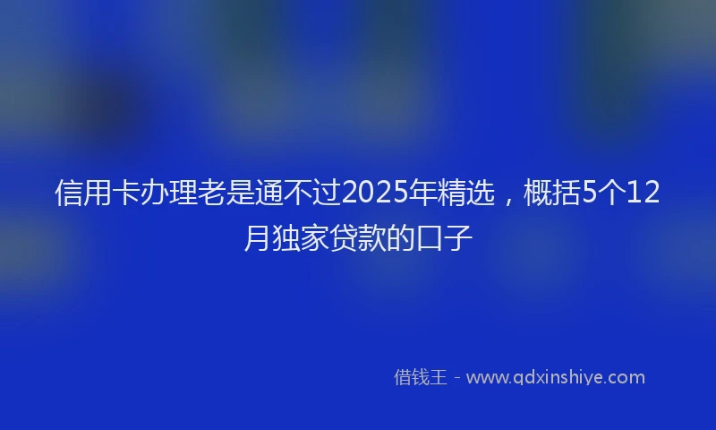 信用卡办理老是通不过2025年精选，概括5个12月独家贷款的口子