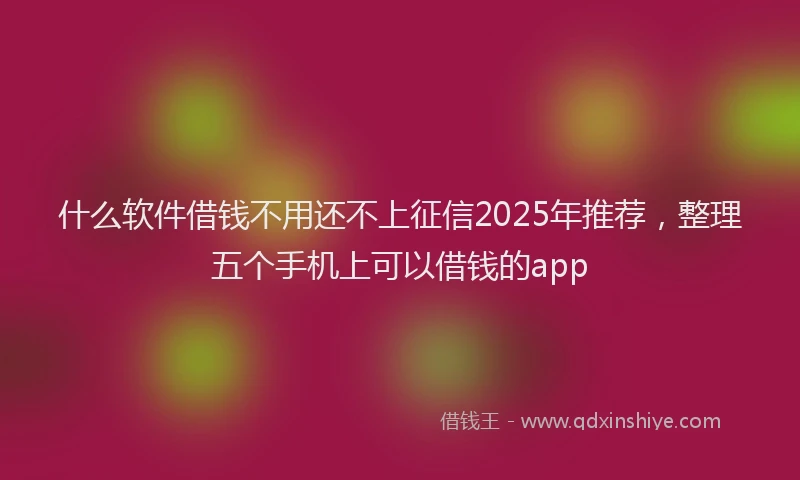 什么软件借钱不用还不上征信2025年推荐，整理五个手机上可以借钱的app