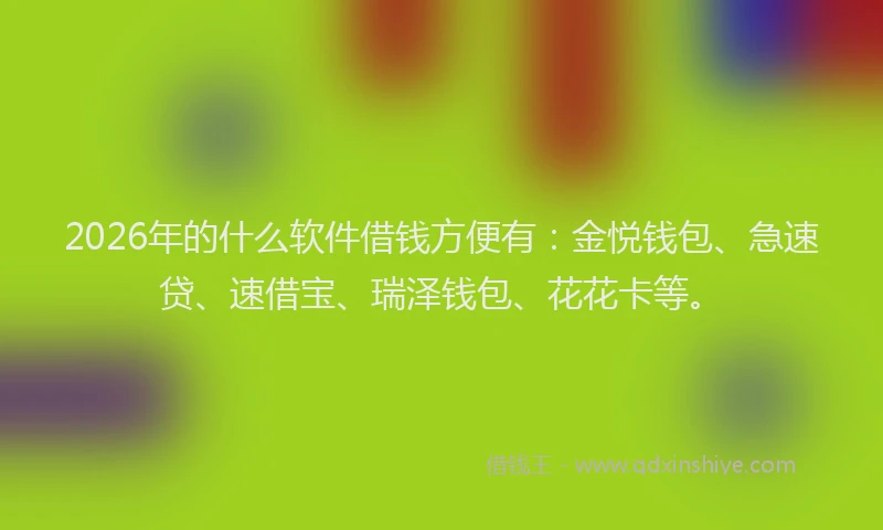 2026年的什么软件借钱方便有:金悦钱包、急速贷、速借宝、瑞泽钱包、花花卡等。