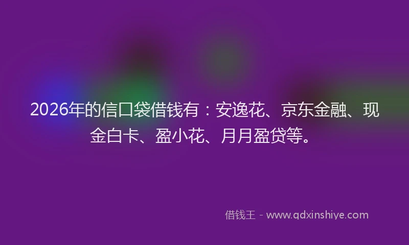 2026年的信口袋借钱有：安逸花、京东金融、现金白卡、盈小花、月月盈贷等。